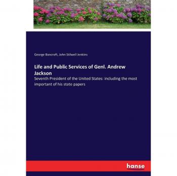 Life and Public Services of Genl. Andrew Jackson: Seventh President of the United States: including the most important of his state papers