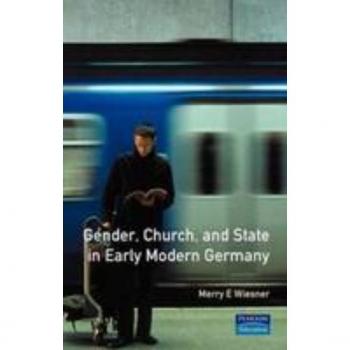 Gender, Church and State in Early Modern Germany: Essays (Women and Men in History Series)