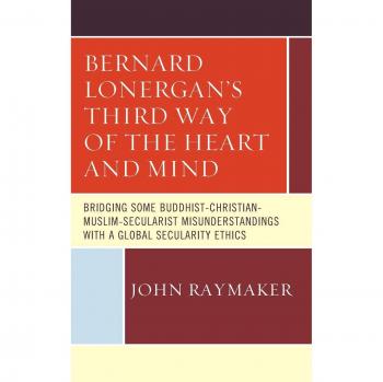 Bernard Lonergan's Third Way of the Heart and Mind: Bridging Some Buddhist-Christian-Muslim-Secularist Misunderstandings with a Global Secularity Ethics