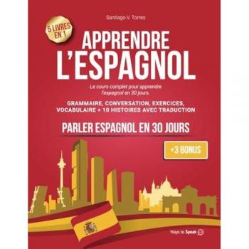 APPRENDRE L'ESPAGNOL EN 30 JOURS: 5 Livres en 1: Le Cours Complet pour Apprendre l'Espagnol de Manière Pratique en 30 jours. Grammaire, Conversation, ... pour Débutants avec Traduction (+3 Bonus).