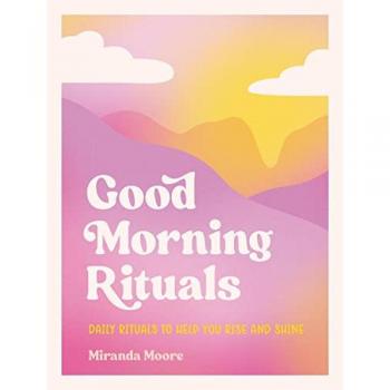 Good Morning Rituals : Daily Rituals to Help You Rise and Shine