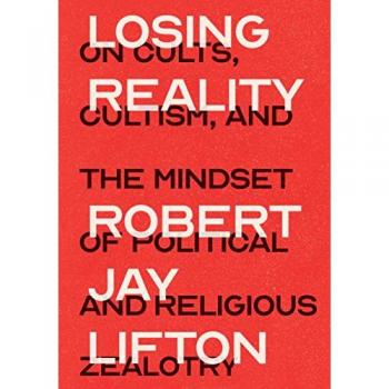Losing Reality : On Cults, Cultism, and the Mindset of Political and Religious Zealotry