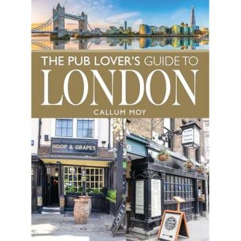 The Pub Lovers Guide to London by Callum Moy