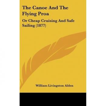 The Canoe And The Flying Proa: Or Cheap Cruising And Safe Sailing (1877)