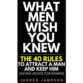 What Men Wish You Knew: The 40 Rules to Attract a Man and Keep Him