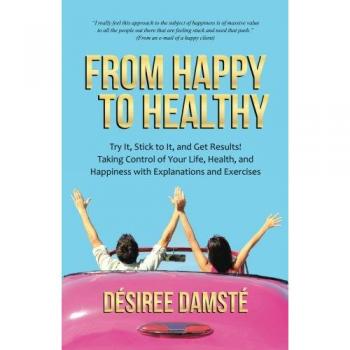 From Happy to Healthy: Try It, Stick to It, and Get Results! Taking Control of Your Life, Health, and Happiness with Explanations and Exercises