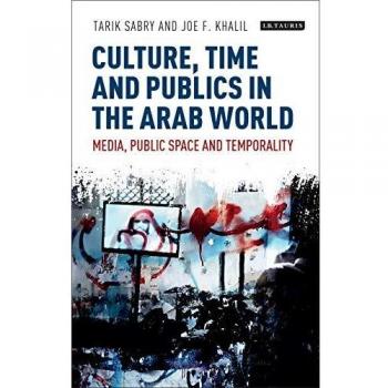Culture, Time and Publics in the Arab World: Media, Public Space and Temporality