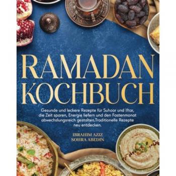 Ramadan Kochbuch: Gesunde und leckere Rezepte für Suhoor und Iftar, die Zeit sparen, Energie liefern und den Fastenmonat abwechslungsreich gestalten. Traditionelle Rezepte neu entdecken.