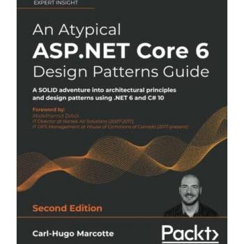 An Atypical ASP.NET Core 6 Design Patterns Guide: A SOLID adventure into architectural principles and design patterns using .NET 6 and C# 10, 2nd Edition