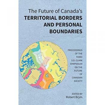 The Future of Canada's Territorial Borders and Personal Boundaries: Proceedings of the Third S.D. Clark Symposium on the Future of Canadian Society