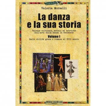 La danza e la sua storia. Valenze culturali, sociali ed estetiche dell'arte della danza in Occidente. Vol. 1: Dalle civiltà greca e romana al XVII secolo.