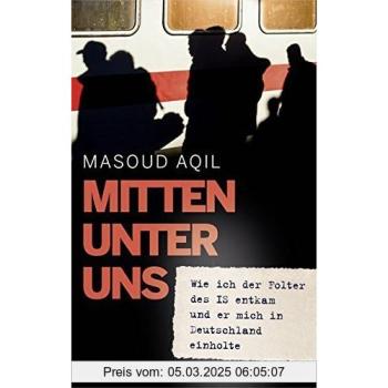 Mitten unter uns: Wie ich der Folter des IS entkam und er mich in Deutschland einholte