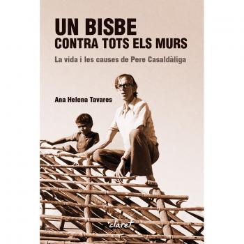 Un bisbe contra tots els murs: La vida i les causes de Pere Casaldàliga