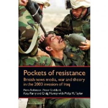 Pockets of Resistance : British News Media, War and Theory in the 2003 Invasion of Iraq, by Piers Robinson