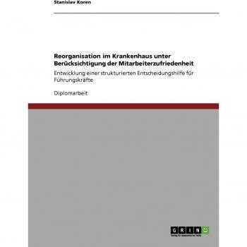 Reorganisation im Krankenhaus unter Berücksichtigung der Mitarbeiterzufriedenheit: Entwicklung einer strukturierten Entscheidungshilfe für Führungskräfte