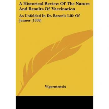 A Historical Review Of The Nature And Results Of Vaccination: As Unfolded In Dr. Baron's Life Of Jenner (1838)