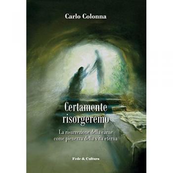 Certamente risorgeremo. La risurrezione della carne come pienezza della vita eterna