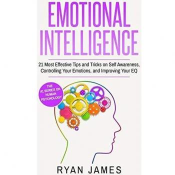 Emotional Intelligence: 21 Most Effective Tips and Tricks on Self Awareness, Controlling Your Emotions, and Improving Your EQ