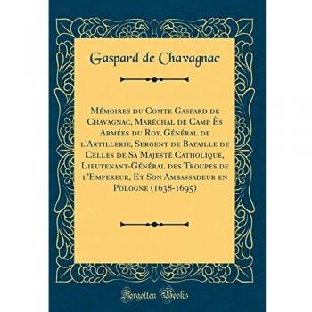 Mémoires du Comte Gaspard de Chavagnac, Maréchal de Camp Ès Armées du Roy, Général de l'Artillerie, Sergent de Bataille de Celles de Sa Majesté ... Et Son Ambassadeur en Pologne