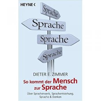So kommt der Mensch zur Sprache: Über Spracherwerb, Sprachentstehung, Sprache und Denken