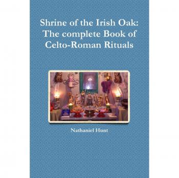 Shrine of the Irish Oak: The complete Book of Celto-Roman Rituals