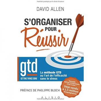 S'organiser pour réussir : La méthode Getting Things Done ou L'art de l'efficacité sans le stress