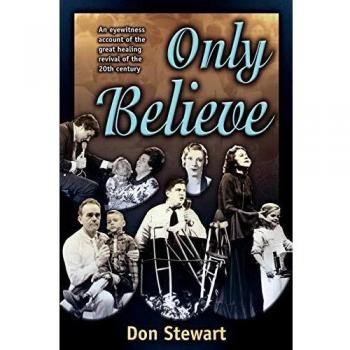 Only Believe: Eye Witness Account of the Great Healing Revivals: An Eyewitness Account of the Great Healing Revivals of the Twentieth Century