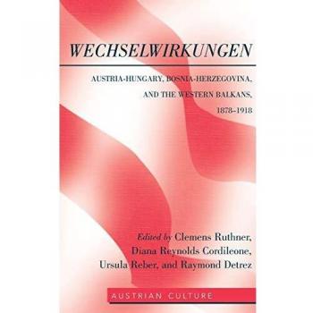 WechselWirkungen : Austria-Hungary, Bosnia-Herzegovina, and the Western Balkans, 1878-1918