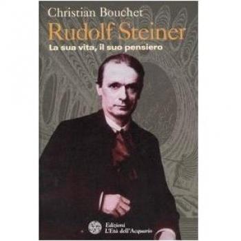Rudolf Steiner. La sua vita, il suo pensiero