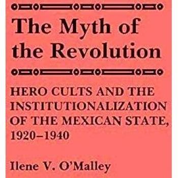 The Myth of Revolution: Hero Cults and the Institutionalization of the Mexican State, 1920-1940