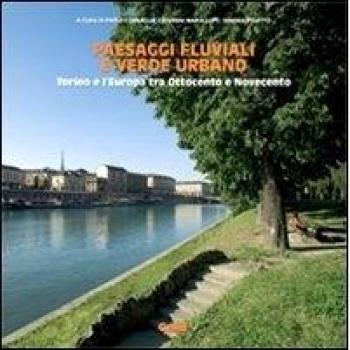 Paesaggi fluviali e verde urbano. Torino e l'Europa tra Ottocento e Novecento