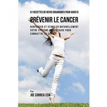 61 Recettes de Repas organiques pour aider à prévenir le cancer: Renforcer et Stimuler naturellement votre système immunitaire pour combattre le cancer