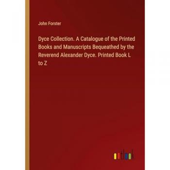 Dyce Collection. A Catalogue of the Printed Books and Manuscripts Bequeathed by the Reverend Alexander Dyce. Printed Book L to Z