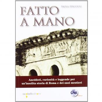 Fatto a mano. Aneddoti, curiosità e leggende per un'insolita storia di Roma e dei suoi mestieri