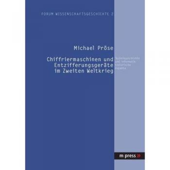 Michael Pröse Chiffriermaschinen Und Entzifferungsgeräte Im Zweiten Weltkrieg: Technikgeschichte Und Informatikhistorische Aspekte