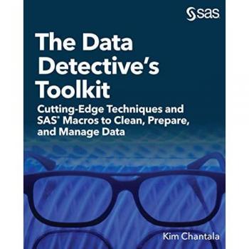 The Data Detective’s Toolkit: Cutting-Edge Techniques and SAS Macros to Clean, Prepare, and Manage Data