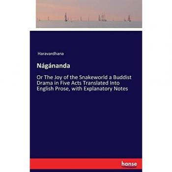Nágánanda: Or The Joy of the Snakeworld a Buddist Drama in Five Acts Translated Into English Prose, with Explanatory Notes