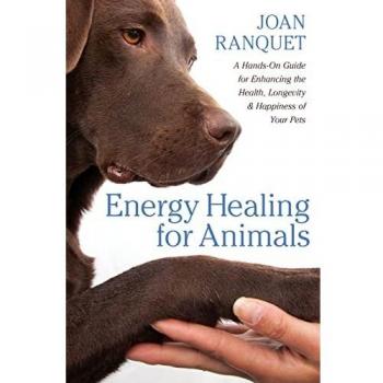 Energy Healing for Animals: A Hands-On Guide for Enhancing the Health, Longevity, and Happiness of Your