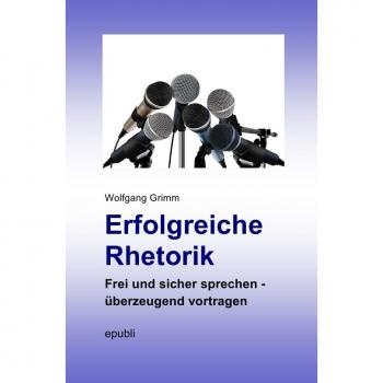 Erfolgreiche Rhetorik: Frei und sicher sprechen mit Wolfgang Grimm