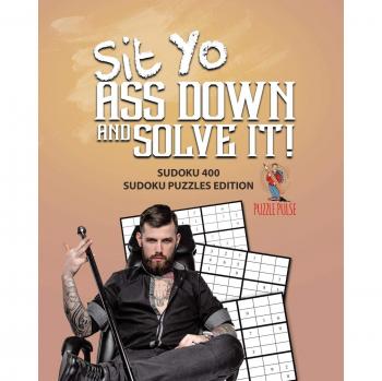 Sit Yo Ass Down And Solve It! : Sudoku 400 Sudoku Puzzles Edition