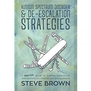 Autism Spectrum Disorder and De-escalation Strategies : A Practical Guide to Positive Behavioural Interventions for Children and Young People