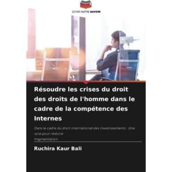Résoudre les crises du droit des droits de l'homme dans le cadre de la compétence des Internes: Dans le cadre du droit international des investissements : Une voie pour réduirefragmentation