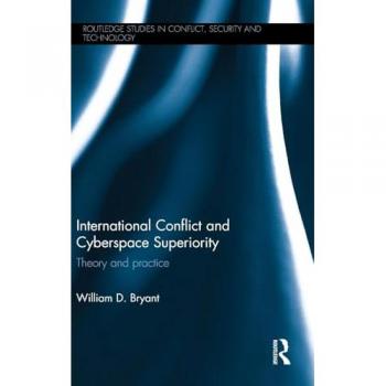 International Conflict and Cyberspace Superiority: Theory and Practice (Routledge Studies in Conflict, Security and Technology)