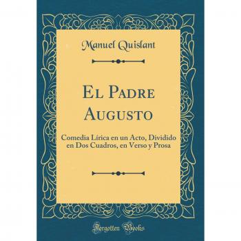 El Padre Augusto: Comedia Lírica en un Acto, Dividido en Dos Cuadros, en Verso y Prosa