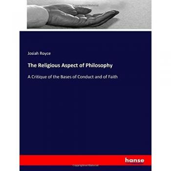 The Religious Aspect of Philosophy: A Critique of the Bases of Conduct and of Faith