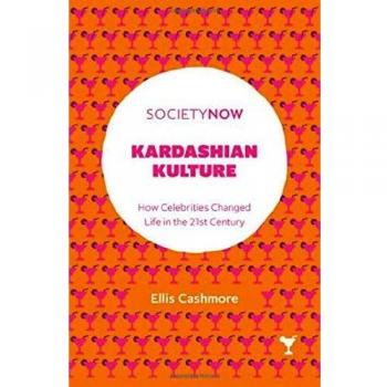 Ellis Cashmore Kardashian Kulture: How Celebrities Changed Life In The 21st Century (Societynow)