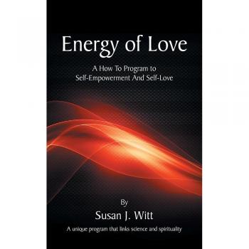 Energy Of Love: A How To Program To Self-Empowerment And Self-Love