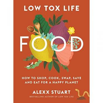 Low Tox Life Food : How to shop, cook, swap, save and eat for a happy planet