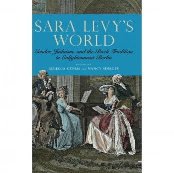 Sara Levy's World: Gender, Judaism, and the Bach Tradition in Enlightenment Berlin