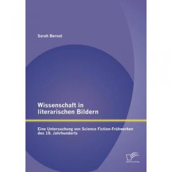 Wissenschaft in literarischen Bildern:  Eine Untersuchung von Science Fiction-Frühwerken des 19. Jahrhunderts